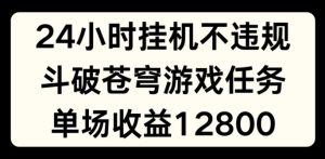 24小时无人挂JI不违规，斗破苍穹游戏任务，单场直播最高收益1280-KJ分享