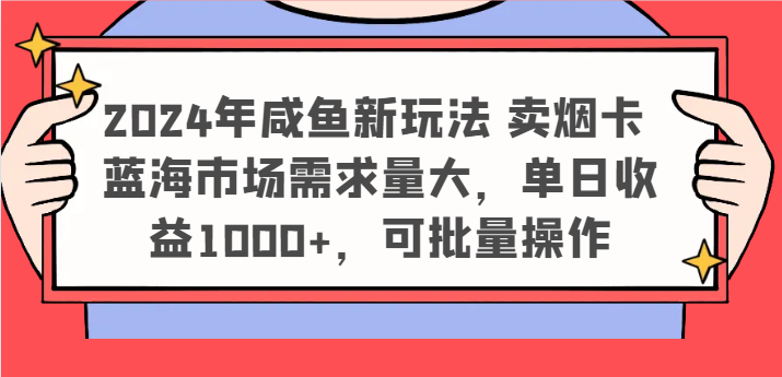 2024年咸鱼新玩法 卖烟卡 蓝海市场需求量大，单日收益1000+，可批量操作-KJ分享