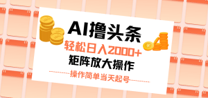 AI撸头条，轻松日入2000+无脑操作，当天起号，第二天见收益。-KJ分享