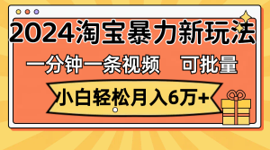 一分钟一条视频，小白轻松月入6万+，2024淘宝暴力新玩法，可批量放大收益-KJ分享