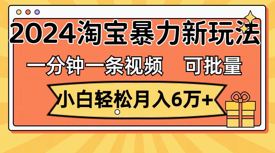 一分钟一条视频，小白轻松月入6万+，2024淘宝暴力新玩法，可批量放大收益-KJ分享