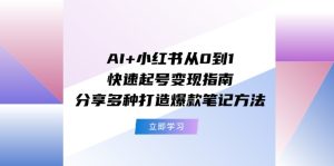 AI+小红书从0到1快速起号变现指南:分享多种打造爆款笔记方法-KJ分享
