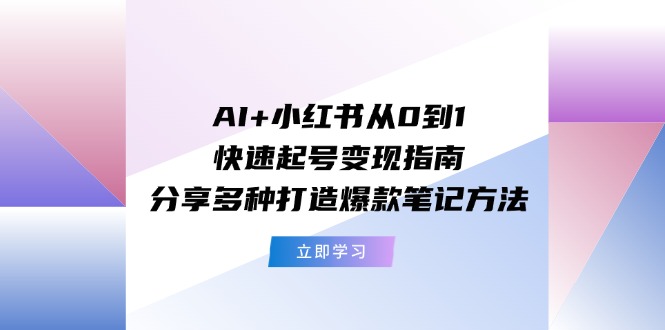 AI+小红书从0到1快速起号变现指南：分享多种打造爆款笔记方法-KJ分享