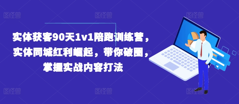 实体获客90天1v1陪跑训练营,实体同城红利崛起,带你破圈,掌握实战内容打法-KJ分享