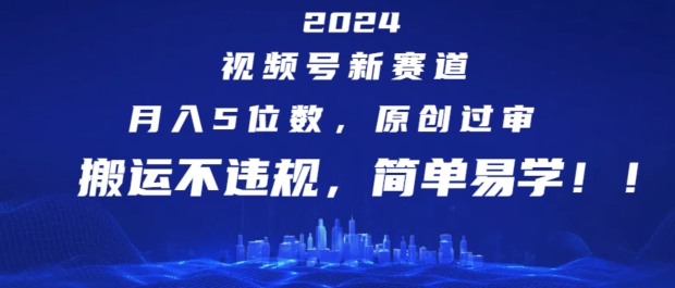 2024视频号新赛道，月入5位数+，原创过审，搬运不违规，简单易学-KJ分享