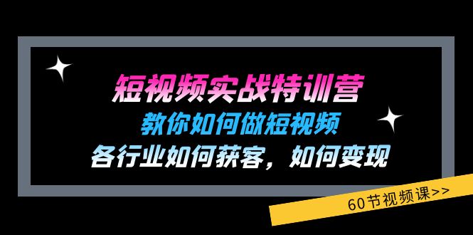 短视频实战特训营:教你如何做短视频,各行业如何获客,如何变现 (60节)-KJ分享
