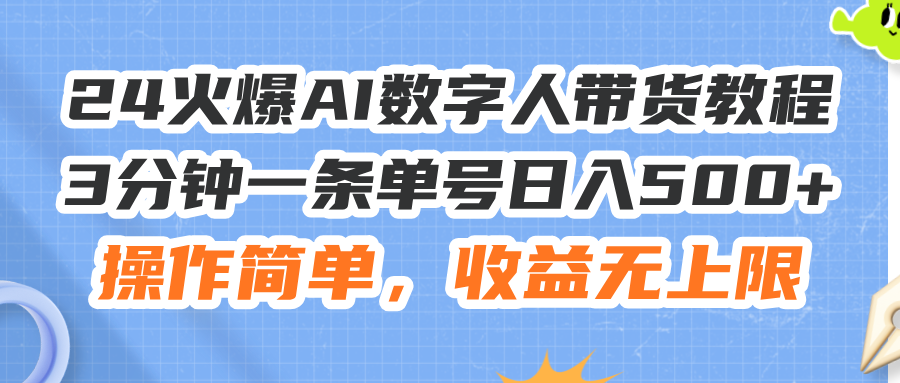 24火爆AI数字人带货教程,3分钟一条单号日入500+,操作简单,收益无上限-KJ分享