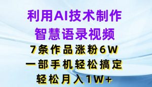 利用AI技术制作智慧语录视频,7条作品涨粉6W,一部手机轻松搞定,轻松月入1W+-KJ分享