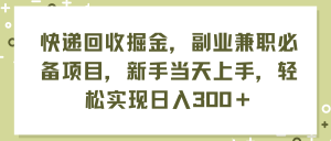 快递回收掘金，副业兼职必备项目，新手当天上手，轻松实现日入300＋-KJ分享