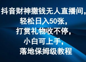 抖音财神撒钱无人直播间轻松日入50张，打赏礼物收不停，小白可上手，落地保姆级教程-KJ分享