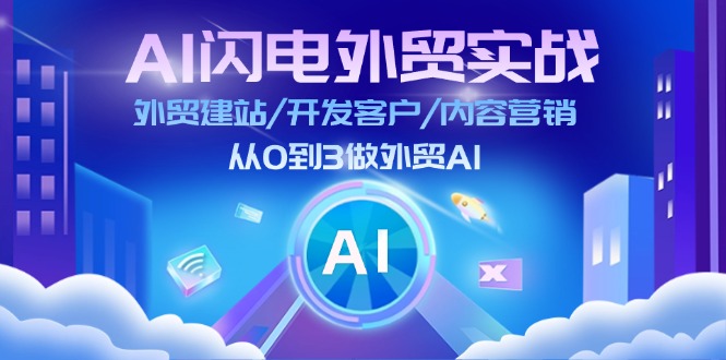 AI闪电外贸实战：外贸建站/开发客户/内容营销/从0到3做外贸AI（75节）-KJ分享