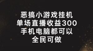 恶搞小游戏挂机，单场直播300+，全民可操作-KJ分享