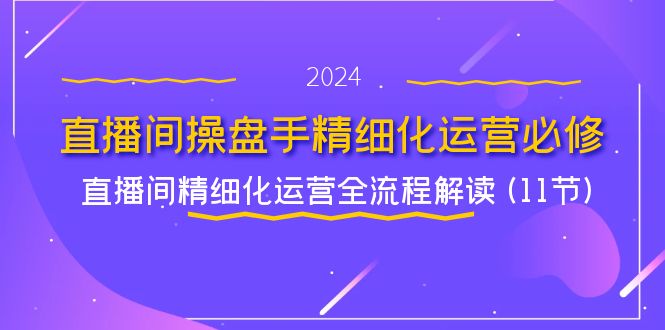 直播间-操盘手精细化运营必修，直播间精细化运营全流程解读 (11节)-KJ分享