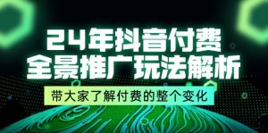 24年抖音付费 全景推广玩法解析，带大家了解付费的整个变化 (9节课)-KJ分享
