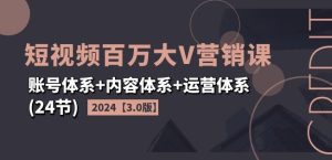 2024短视频百万大V营销课【3.0版】账号体系+内容体系+运营体系(24节)-KJ分享