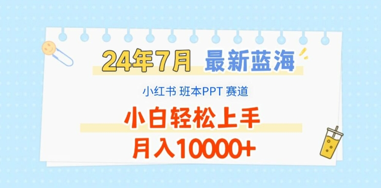 2024年7月最新蓝海赛道，小红书班本PPT项目，小白轻松上手，月入1W+-KJ分享
