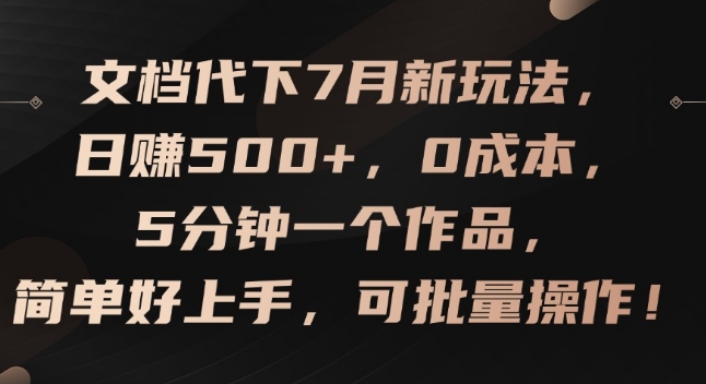 文档代下7月新玩法,日赚500+,0成本,5分钟一个作品,简单好上手,可批量操作-KJ分享