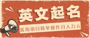 利用AI工具帮助起英文名,蓝海项目简单操作,0成本0门槛月收入万元-KJ分享