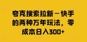 夸克搜索拉新—快手的两种万年玩法，零成本日入300+-KJ分享