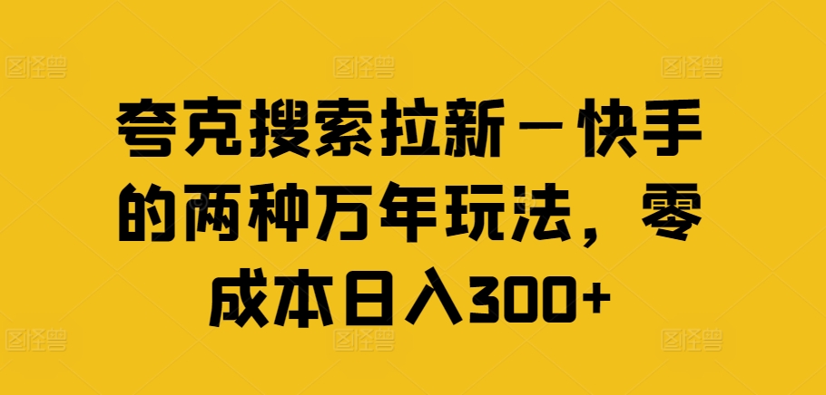 夸克搜索拉新—快手的两种万年玩法，零成本日入300+-KJ分享