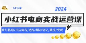 2024小红书电商实战运营课：账号搭建/开店流程/选品/爆款笔记/截流/变现-KJ分享