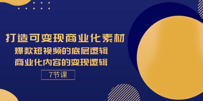 打造可变现商业化素材，爆款短视频的底层逻辑，商业化内容的变现逻辑-7节-KJ分享