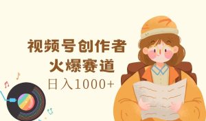 视频号创作者，火爆赛道，日入1000+-KJ分享