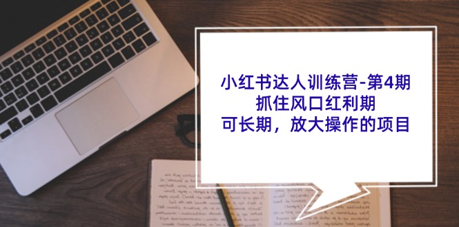 小红书达人训练营-第4期：抓住风口红利期，可长期，放大操作的项目-KJ分享