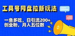 一鱼多吃，日引流200+创业粉，全平台工具号，网盘拉新新玩法月入5位数-KJ分享