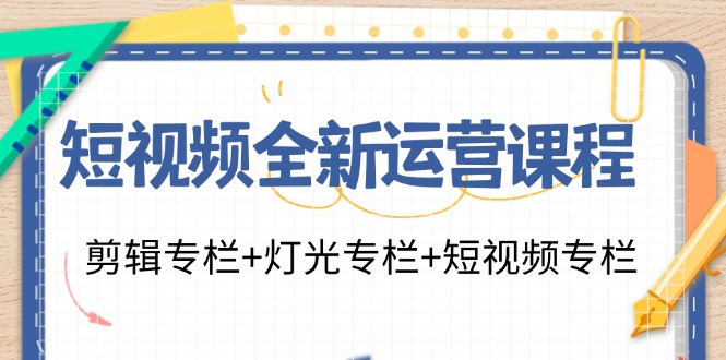 短视频全新运营课程:剪辑专栏+灯光专栏+短视频专栏(23节课)-KJ分享