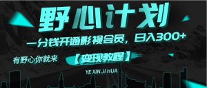 《野心计划》一分钱卖影视会员，日入300+-KJ分享