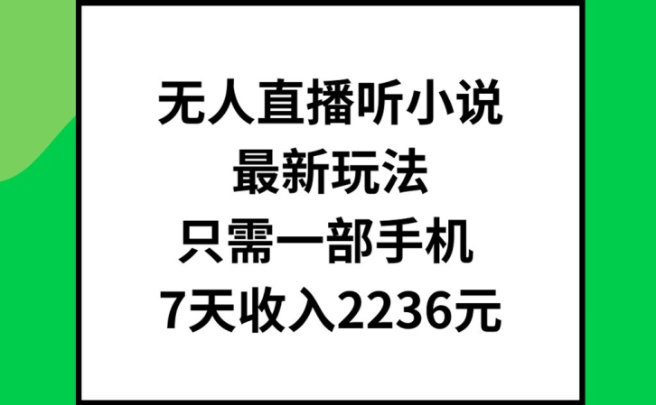 无人直播听小说最新玩法，只需一部手机，7天收入2236元-KJ分享