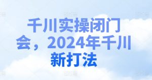 千川实操闭门会，2024年千川新打法-KJ分享