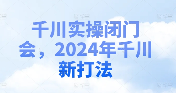 千川实操闭门会，2024年千川新打法-KJ分享