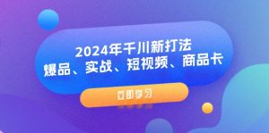 2024年千川新打法：爆品、实战、短视频、商品卡（8节课）-KJ分享