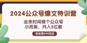 某收费399元-2024公众号爆文特训营:业余时间做个公众号 小而美 月入5位数-KJ分享