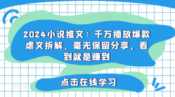 2024小说推文：千万播放爆款虐文拆解，毫无保留分享，看到就是赚到-KJ分享