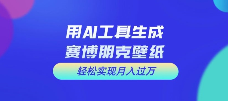 用AI工具设计赛博朋克壁纸，轻松实现月入万+-KJ分享