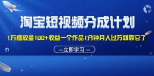 淘宝短视频分成计划1万播放量100+收益一个作品1分钟月入过万就靠它了-KJ分享