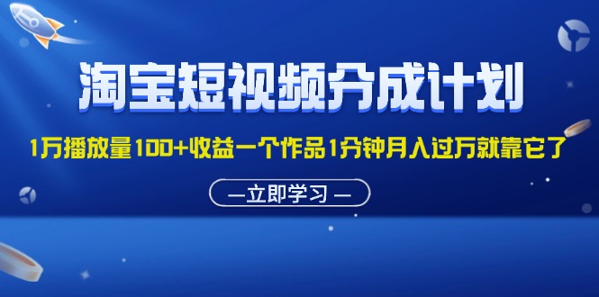 淘宝短视频分成计划1万播放量100+收益一个作品1分钟月入过万就靠它了-KJ分享
