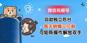 微信视频号自助独立后台每天躺赚三位数可矩阵操作解放双手-KJ分享