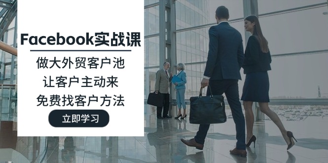 Facebook实战课：做大外贸客户池，让客户主动来，免费找客户方法-KJ分享