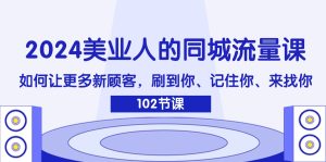 2024美业人的同城流量课:如何让更多新顾客,刷到你、记住你、来找你-KJ分享