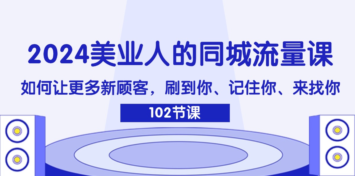 2024美业人的同城流量课：如何让更多新顾客，刷到你、记住你、来找你-KJ分享
