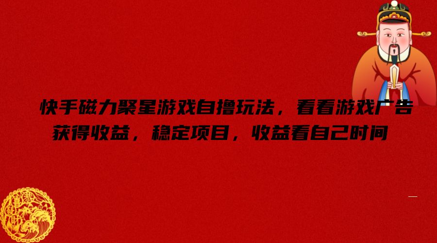 快手磁力聚星游戏自撸玩法，看看游戏广告获得收益，稳定项目，收益看自己时间-KJ分享