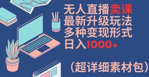 无人直播卖课最新升级玩法,多种变现形式,日入1000+(超详细素材包)-KJ分享