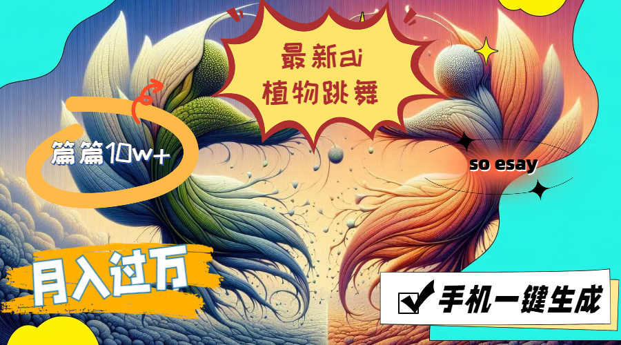 最新ai植物跳舞，篇篇10w+，手机一键生成，月入过万-KJ分享