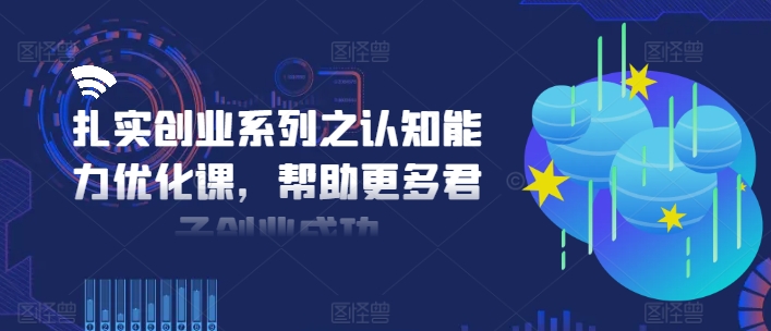 扎实创业系列之认知能力优化课，帮助更多君子创业成功-KJ分享
