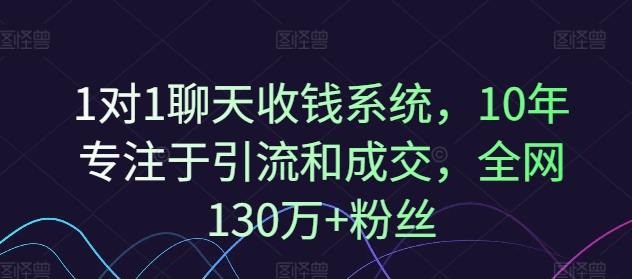 1对1聊天收钱系统，10年专注于引流和成交，全网130万+粉丝-KJ分享