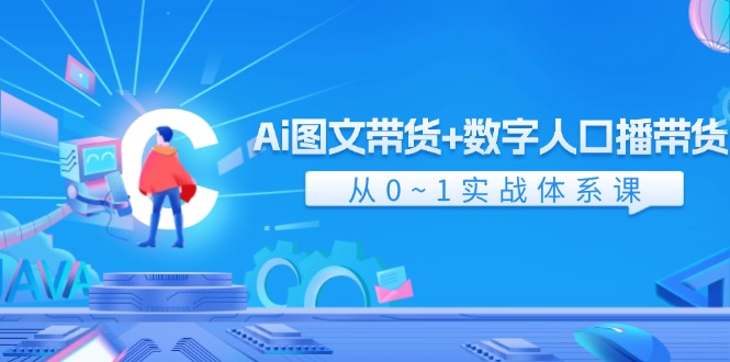 Ai图文带货+数字人口播带货,从0-1实战体系课(43节)-KJ分享